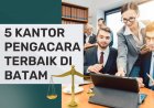5 Kantor Pengacara paling Rekomandasi di Batam
