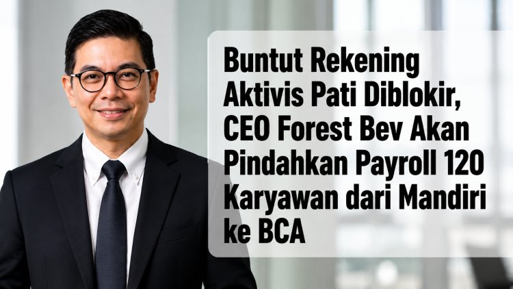 Buntut Rekening Aktivis Pati Diblokir, CEO Forest Bev Akan Pindahkan Payroll 120 Karyawan dari Mandiri ke BCA