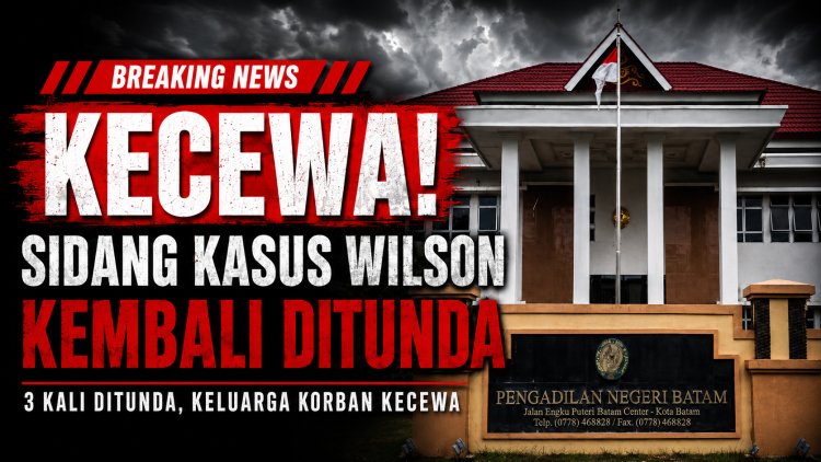 Tiga Kali Ditunda, Keluarga Korban Kecewa: Sidang Kasus Wilson di PN Batam Kembali Mundur